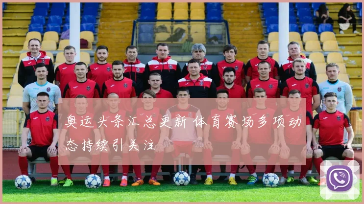 奥运头条汇总更新 体育赛场多项动态持续引关注