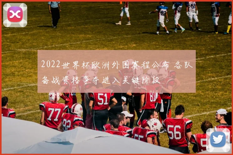 2022世界杯欧洲外围赛程公布 各队备战资格争夺进入关键阶段