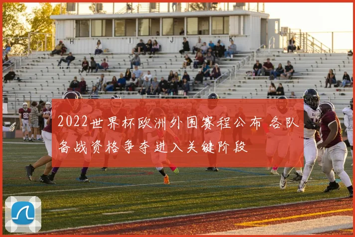 2022世界杯欧洲外围赛程公布 各队备战资格争夺进入关键阶段