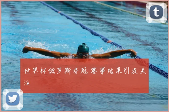 世界杯俄罗斯夺冠 赛事结果引发关注