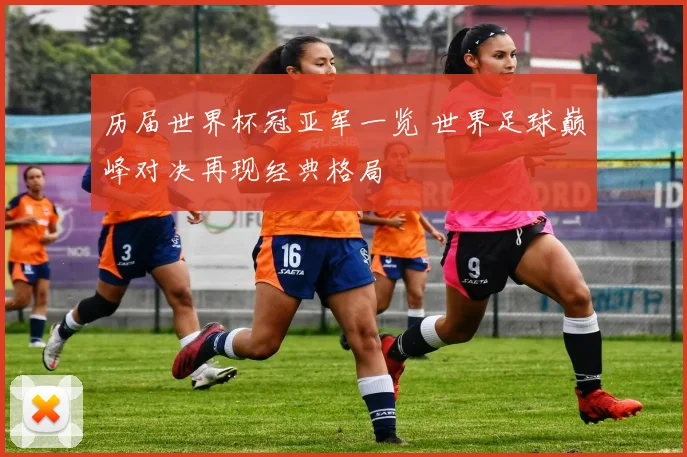 历届世界杯冠亚军一览 世界足球巅峰对决再现经典格局