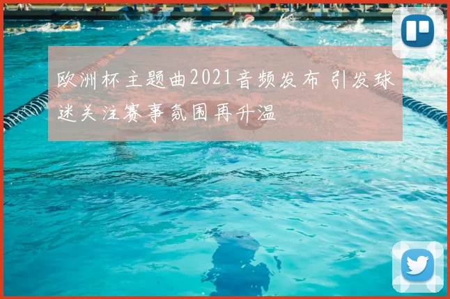 欧洲杯主题曲2021音频发布 引发球迷关注赛事氛围再升温