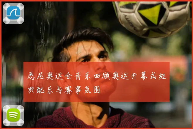 悉尼奥运会音乐回顾奥运开幕式经典配乐与赛事氛围