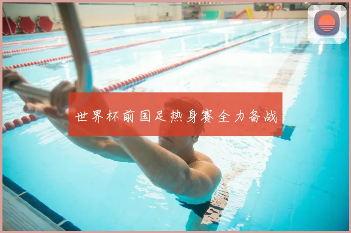 世界杯前国足热身赛全力备战
