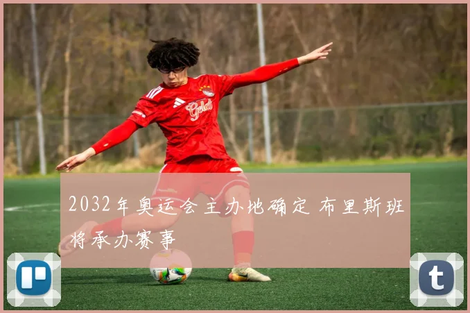 2032年奥运会主办地确定 布里斯班将承办赛事