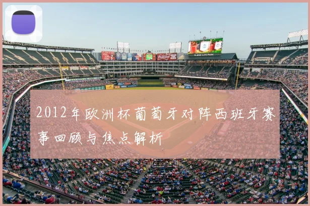 2012年欧洲杯葡萄牙对阵西班牙赛事回顾与焦点解析